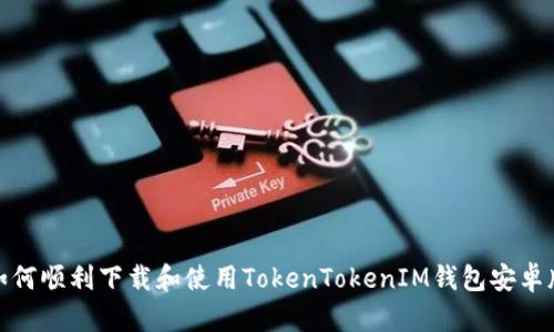 如何顺利下载和使用TokenTokenIM钱包安卓版