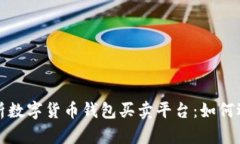 : 全面解析数字货币钱包买卖平台：如何选择与使