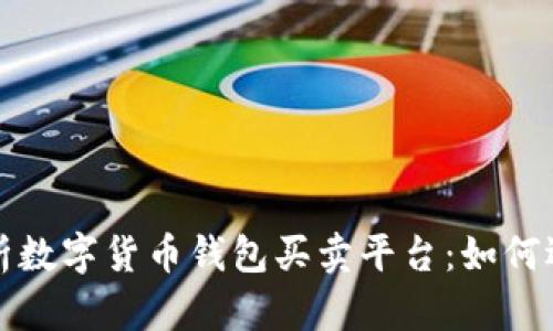 : 全面解析数字货币钱包买卖平台：如何选择与使用