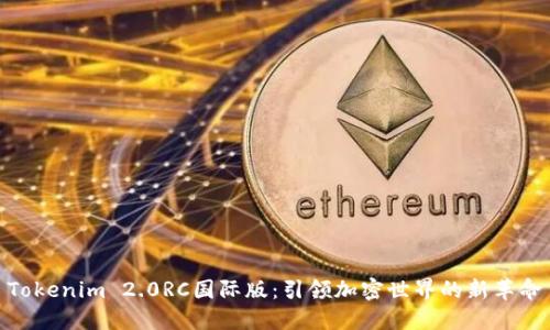 Tokenim 2.0RC国际版：引领加密世界的新革命