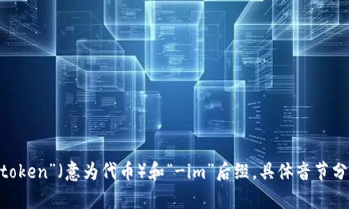 “tokenim”的读音是：[ˈtoʊkənɪm]，可以拆分为“token”（意为代币）和“-im”后缀。具体音节分解为“to-ken-im”。如需进一步信息或内容，请告诉我！