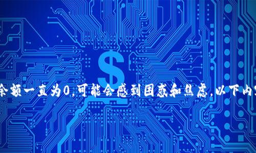 在使用加密货币钱包或者交易平台时，如果你发现你的Tokenim余额一直为0，可能会感到困惑和焦虑。以下内容将详细解释这种情况可能出现的原因，并提供相应的解决方案。

Tokenim余额为0的原因及解决方案