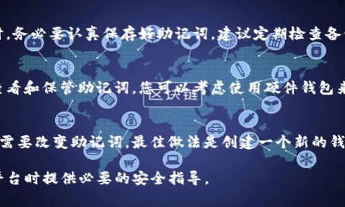 在Tokenim或类似的加密钱包/交易平台上查看助记词通常需要按照以下步骤进行。这些步骤可能因平台的更新而有所不同，但通常遵循类似的流程。请务必小心，防止泄露您的助记词，因为它们是您数字资产的关键。

### 如何查看Tokenim的助记词

#### 1. 登录账户
首先，您需要登录到您的Tokenim账户。在登录时，请确保您使用的是安全的网络，并且在没有他人监视的情况下输入您的账户凭证。

#### 2. 进入钱包设置
登录后，查找“钱包”或“账户设置”选项。这通常可以在应用的主菜单或侧边栏中找到。在这个部分，您将能够找到与您的加密资产管理相关的一切设置。

#### 3. 查看助记词
在钱包设置中，寻找“助记词”或“恢复短语”（Recovery Phrase）。有些平台会要求您再次输入密码以验证身份。在验证后，您将能看到您的助记词。

#### 4. 保护助记词
一旦您查看到助记词，请确保将其安全保存。不要将其分享给任何人，也不要在联网的设备上进行存储。建议将助记词写在纸上并保存在安全的地方。此外，有些用户还会选择将助记词存储于安全的硬件钱包中，以增加安全性。

### 注意事项
请记住，不要在任何第三方网站上输入您的助记词。任何声称需要您的助记词进行“验证”的网站都有可能是钓鱼网站。确保面对面地或通过官方渠道与帮助支持进行沟通，以防止被骗。

### 可能遇到的问题
在查看您的助记词时，也可能会遇到以下问题：

#### 问题 1: 忘记了登录密码
如果您忘记了Tokenim的登录密码，您需要使用平台提供的密码恢复功能。这通常涉及通过您注册时所用的电子邮箱进行身份验证。请务必遵循平台提供的步骤。

#### 问题 2: 助记词丢失或忘记
如果您没有备份助记词且已经忘记，可能会无法恢复您的钱包和资产。因此，在创建钱包时，务必要认真保存好助记词。建议定期检查备份的安全性。

#### 问题 3: 助记词泄露的风险
一旦助记词被他人获取，您的资产很可能会处于危险之中。因此，确保只在安全的环境中查看和保管助记词。您可以考虑使用硬件钱包来增加保护层。

#### 问题 4: 如何更改助记词
大多数钱包不允许直接更改助记词，因为助记词和钱包地址之间是有直接联系的。如果您需要改变助记词，最佳做法是创建一个新的钱包并搬移资产。

每个问题的详细解答帮助在管理助记词时需注意的安全和操作问题，并在使用Tokenim平台时提供必要的安全指导。