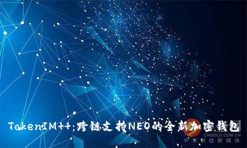 TokenIM  ：跨链支持NEO的全新加密钱包