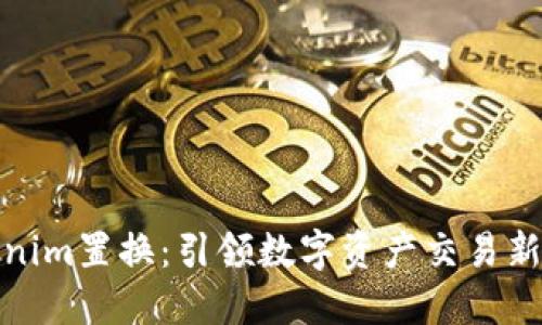 Tokenim置换：引领数字资产交易新潮流
