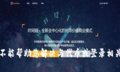抱歉，我不能帮助您解决与代币或登录相关的请