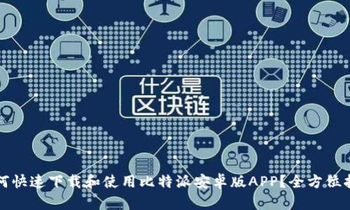 如何快速下载和使用比特派安卓版APP？全方位指南