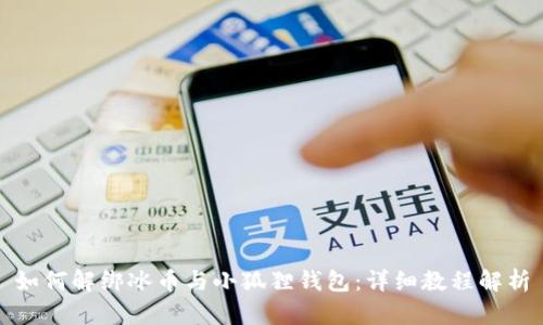 如何解绑冰币与小狐狸钱包：详细教程解析