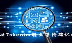 如何解决Tokenim转出等待确认的问题？