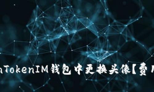 如何在TokenTokenIM钱包中更换头像？费用解析与技巧