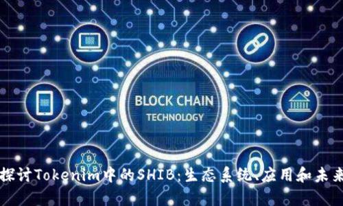 深入探讨Tokenim中的SHIB：生态系统、应用和未来前景
