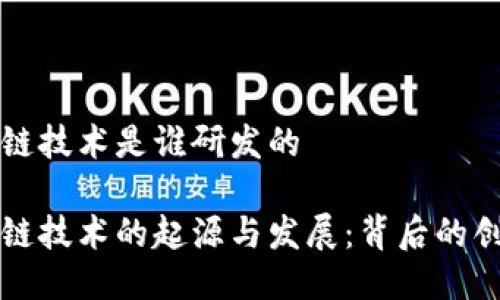 区块链技术是谁研发的

区块链技术的起源与发展：背后的创造者