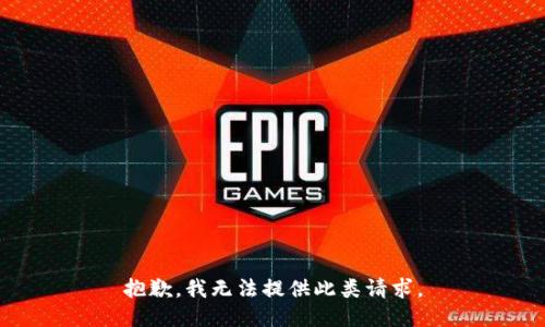 抱歉，我无法提供此类请求。