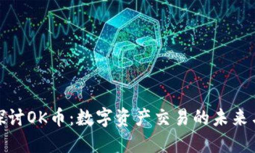 深入探讨OK币：数字资产交易的未来与机遇
