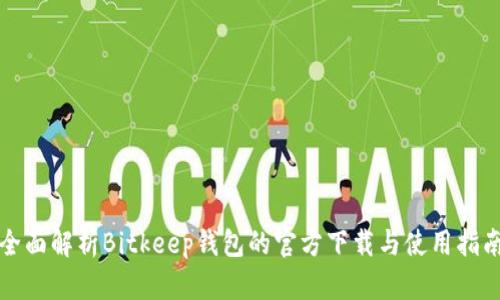 全面解析Bitkeep钱包的官方下载与使用指南