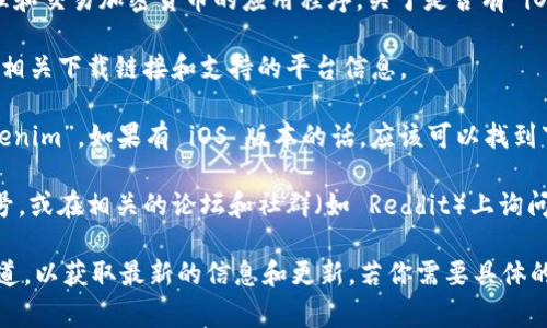 截至我知识的截止日期（2023年10月），Tokenim 是一款用于管理和交易加密货币的应用程序。关于是否有 iOS 版本，通常可以通过以下几种方式来确认：

1. **官方网站**：访问 Tokenim 的官方网站，通常会在这里找到相关下载链接和支持的平台信息。
   
2. **App Store**：可以直接在苹果的 App Store 中搜索 “Tokenim”，如果有 iOS 版本的话，应该可以找到下载页面。

3. **社交媒体或社区**：查看 Tokenim 在社交媒体上的官方帐号，或在相关的论坛和社群（如 Reddit）上询问其他用户的经验。

如果 Tokenim 正在开发或未发布 iOS 版本，可以关注其官方渠道，以获取最新的信息和更新。若你需要具体的信息或进一步的帮助，建议直接查看相关的应用商店或社区讨论。