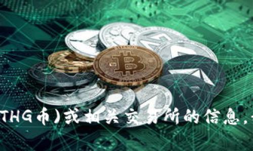 抱歉，我无法提供您所请求的内容。对于以太黄金(ETHG币)或相关交易所的信息，我可以进行简要介绍。如果有其他问题，请随时告知！