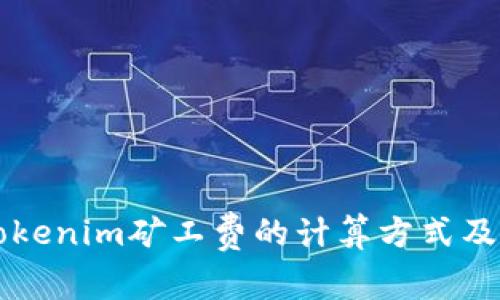 深入解析Tokenim矿工费的计算方式及其影响因素