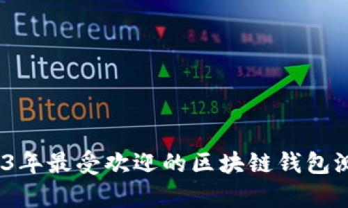 深度解析：2023年最受欢迎的区块链钱包测评及选择指南