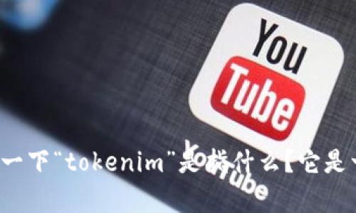 看起来您的请求是关于某个特定主题或产品（可能是“tokenim”），但是我需要更多的信息才能更好地帮助您。请您具体说明一下“tokenim”是指什么？它是一个软件程序、服务，还是其他什么东西？同时，您想了解哪些具体问题？这样我才能提供更准确和详细的解答。感谢您的合作！