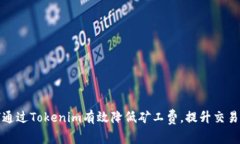 如何通过Tokenim有效降低矿工费，提升交易效率