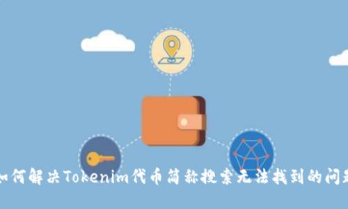 如何解决Tokenim代币简称搜索无法找到的问题