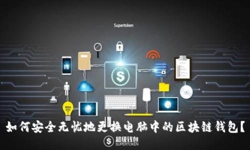 如何安全无忧地更换电脑中的区块链钱包？
