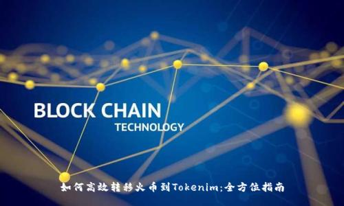 如何高效转移火币到Tokenim：全方位指南