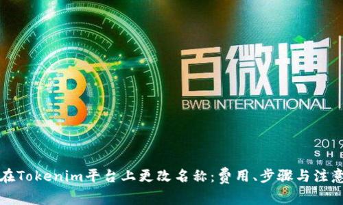 如何在Tokenim平台上更改名称：费用、步骤与注意事项