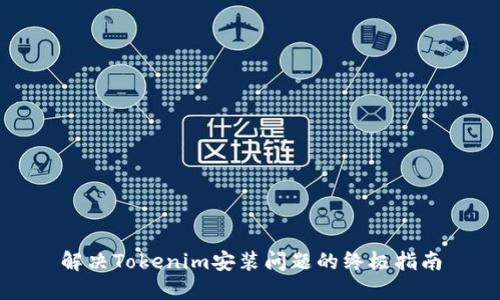 解决Tokenim安装问题的终极指南