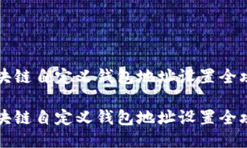 区块链自定义钱包地址设置全攻略

区块链自定义钱包地址设置全攻略