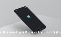 如何选择适合的区块链平台进行开发：2023年最佳
