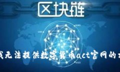 很抱歉，我无法提供数字货币act官网的相关信息