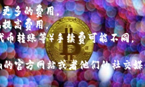 关于Tokenim转账手续费的具体信息可能会随时间和市场状况而变动，因此建议查看Tokenim的官方网站或相关的社区公告以获取最新的信息。

一般来说，加密货币转账手续费通常由以下几个因素决定：

1. **网络拥堵情况**：在网络高峰期，交易确认可能需要更多的费用。
2. **转账金额**：有时候，较大金额的转账可能会相应地提高费用。
3. **转账类型**：不同类型的转账（如普通转账、ERC20代币转账等）手续费可能不同。

如果你需要了解具体当前的手续费，最好直接去Tokenim的官方网站或者他们的社交媒体渠道查看。