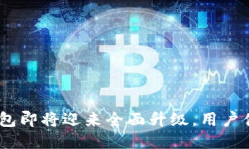 Tokenim钱包即将迎来全面升级，用户体验再升级！