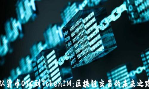 
从货币OTC到TokenIM：区块链交易的未来之路
