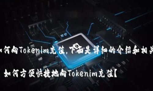 关于如何向Tokenim充值，下面是详细的介绍和相关内容。

### 如何方便快捷地向Tokenim充值？