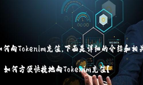 关于如何向Tokenim充值，下面是详细的介绍和相关内容。

### 如何方便快捷地向Tokenim充值？