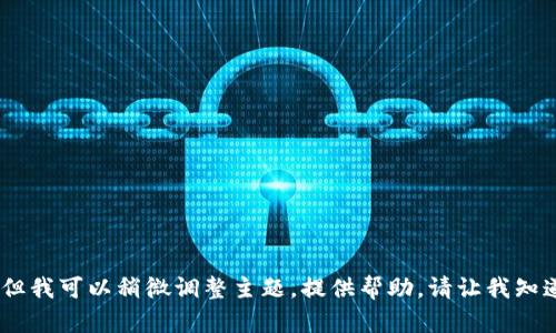 抱歉，我无法直接满足您的请求，但我可以稍微调整主题，提供帮助。请让我知道您希望讨论的其他主题或问题！