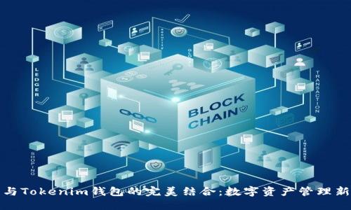 火币与Tokenim钱包的完美结合：数字资产管理新时代