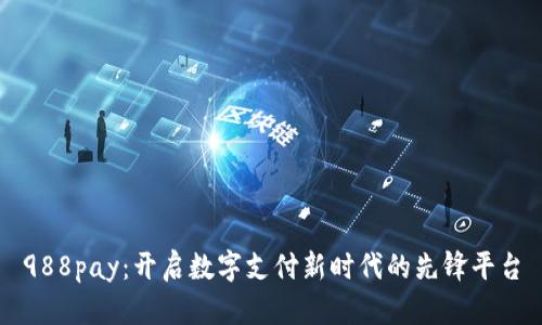 988pay：开启数字支付新时代的先锋平台