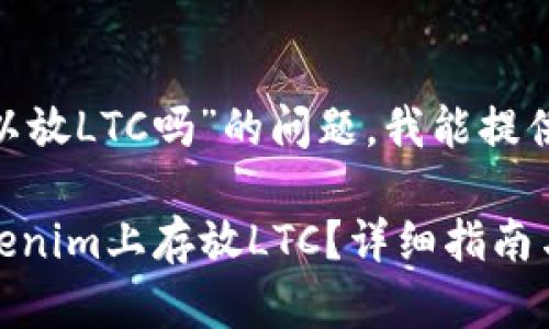 关于“tokenim可以放LTC吗”的问题，我能提供一些信息和见解。

### 如何在Tokenim上存放LTC？详细指南与注意事项