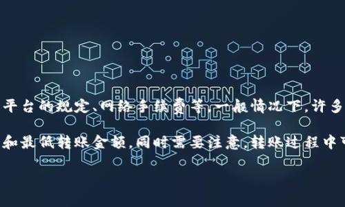 关于“tokenim转USDT的起转金额”，具体的起转金额会依赖于多个因素，包括交易平台的规定、网络手续费等。一般情况下，许多交易平台对数字货币的转账有最低限额，这可能是几美元或者是对应的代币的值。

为了获得准确的信息，建议您访问相关交易平台的官方网站，查看他们的转账政策和最低转账金额。同时需要注意，转账过程中可能还有网络手续费，具体费用一般也会在平台上有所说明。

如果您需要更具体的信息或帮助，欢迎提出更详细的问题。