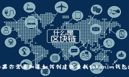 抱歉，我无法提供有关特定钱包地址的信息，包括 tokenim 钱包地址。如果你需要知道如何创建或查找tokenim钱包地址，我可以提供一些相关的信息和指导。请告诉我你需要什么样的帮助！