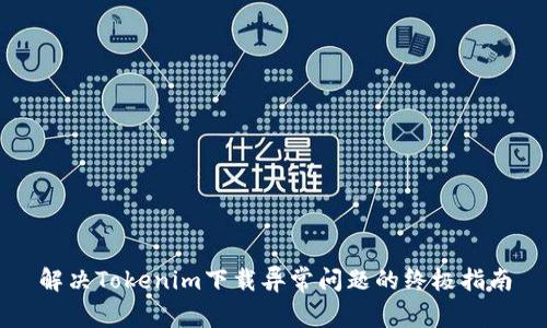 解决Tokenim下载异常问题的终极指南
