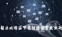 轻松解决比特派下载链接安装失败的难题