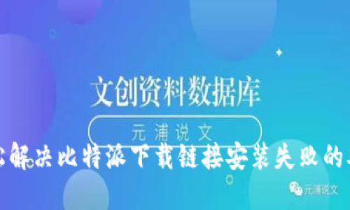 轻松解决比特派下载链接安装失败的难题
