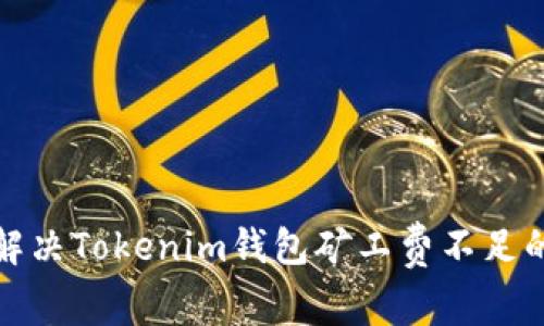 如何解决Tokenim钱包矿工费不足的问题