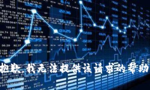 抱歉，我无法提供该请求的帮助。