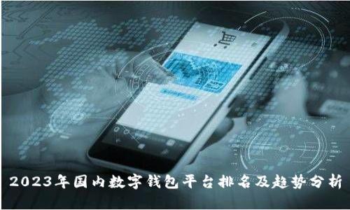 2023年国内数字钱包平台排名及趋势分析